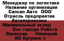 Менеджер по логистике › Название организации ­ Сапсан-Авто, ООО › Отрасль предприятия ­ Автоперевозки › Минимальный оклад ­ 60 077 - Все города Работа » Вакансии   . Ненецкий АО,Бугрино п.